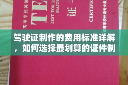 沁水驾驶证制作的费用标准详解，如何选择最划算的证件制作服务？